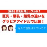 【画像】巨乳は何カップから？巨乳・爆乳・超乳の違いをグラビアアイドルで比較！