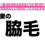 【画像】マッチングアプリで知り合った人妻に、夫とセックスできないよう腋毛を生やすよう命令