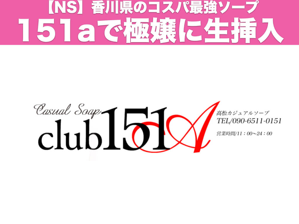 club151a】生でヤレる!?香川の最強ソープで生挿入した体験談
