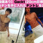 Gackt(20cm巨根)がデカチンになったチントレを公開【動画あり】